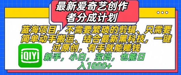 最新爱奇艺创作者分成计划，不需要繁琐的剪辑，只需要简单动手搬运，一键过原创，有手就能做-星光网创
