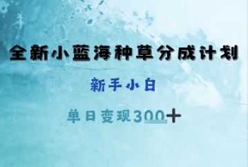 全新小蓝海种草分成计划，新手小白，单日变现3张+-星光网创