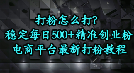 打粉怎么打？电商平台打精准创业粉，每日引流500+精准粉-星光网创