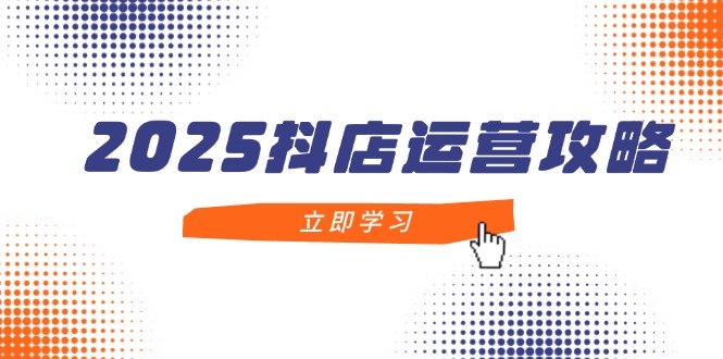 （14622期）2025抖店运营攻略，掌握抖店技巧，打造月销百万，新手入门到精通-星光网创