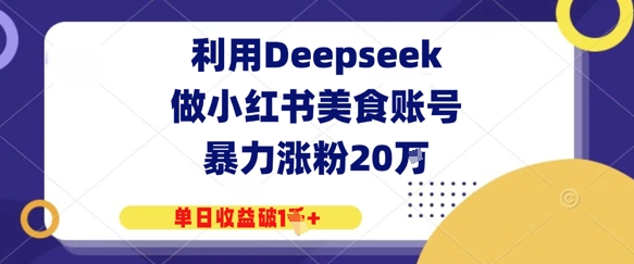利用Deepseek做小红书美食账号，暴力涨粉20W，单日收益破1K+-星光网创