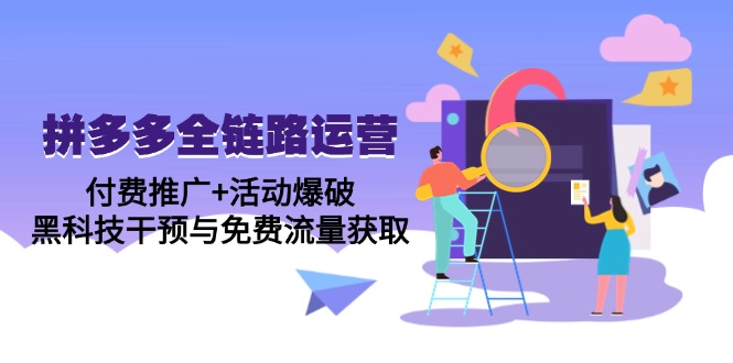 （14789期）拼多多全链路运营5月课：付费推广+活动爆破，黑科技干预与免费流量获取-星光网创