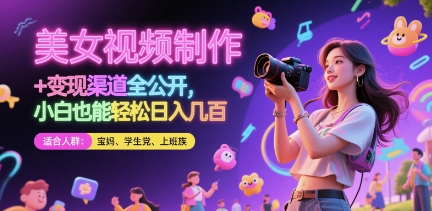 美女视频制作 + 变现渠道全公开，小白也能轻松日入几张【揭秘】-星光网创