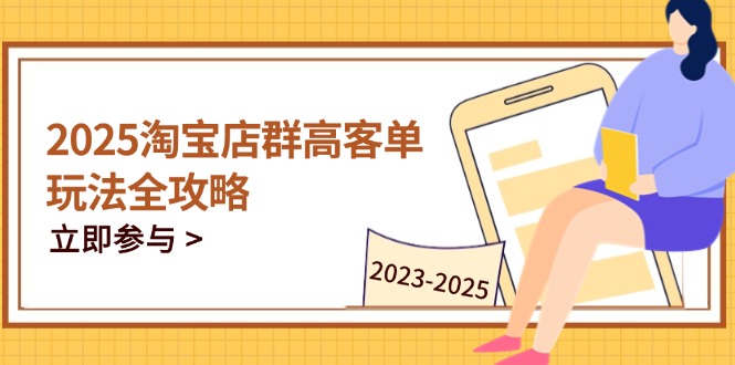 （14568期）2025淘宝店群高客单玩法全攻略，把握高客单关键技巧，精通全周期运营-星光网创