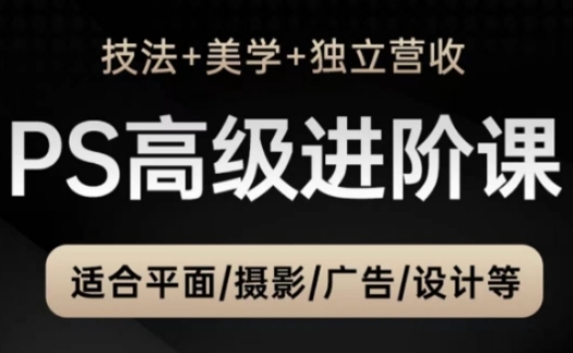 PS高级后期进阶课（技法+美学+独立营收），适合平面摄影广告设计等-星光网创
