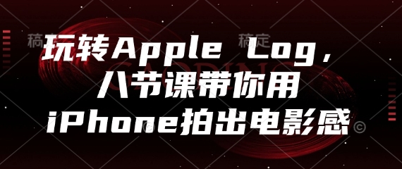 玩转Apple Log，八节课带你用iPhone拍出电影感-星光网创