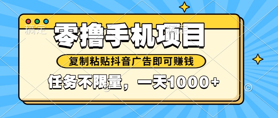（14752期）2025年最新手机零撸小项目，复制粘贴抖音广告即可赚钱，平台大水，任务…-星光网创