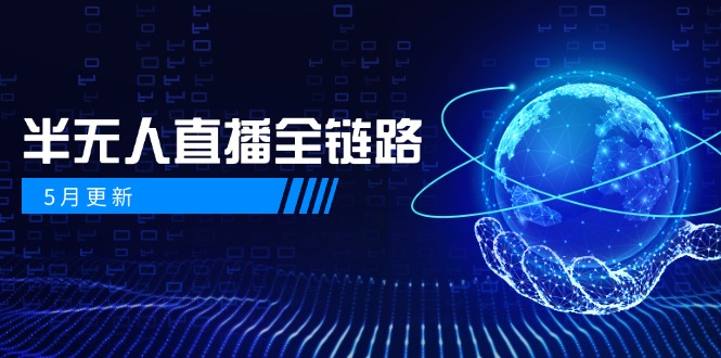 （14787期）5月更新-半无人直播全链路：AI数字人+千川截流实战，女装选品与防违规…-星光网创