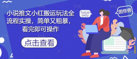 小说推文小红搬运玩法全流程实操，简单又粗暴，看完即可操作-星光网创