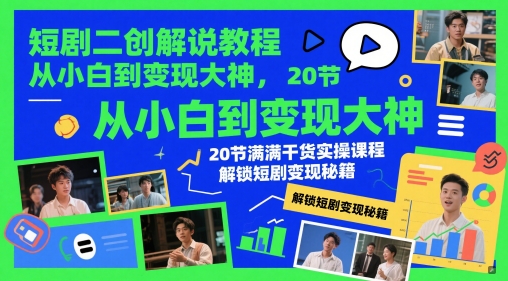 短剧二创解说教程，从小白到变现大神，20节满满干货实操课程，解锁短剧变现秘籍-星光网创