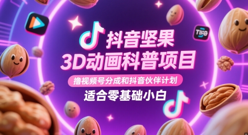 抖音坚果3D动画科普项目，撸视频号分成和抖音伙伴计划，适合零基础小白-星光网创