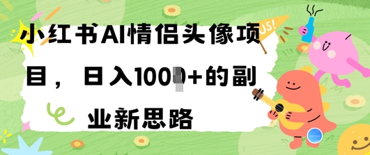小红书AI情侣头像项目，日入几张的副业新思路-星光网创