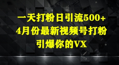 一天打粉日引流500+，4月份最新视频号打粉，引爆你的微信-星光网创