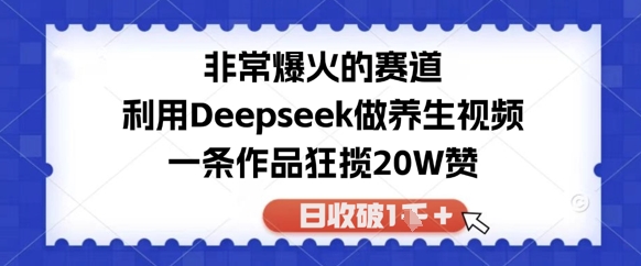 非常爆火的赛道，利用Deepseek做养生视频，一条作品狂揽20W赞，日收破1k-星光网创
