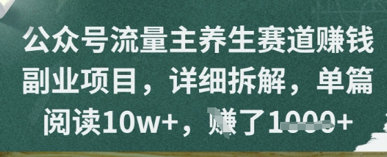 公众号流量主养生赛道挣钱副业项目，详细拆解，单篇阅读10w+-星光网创