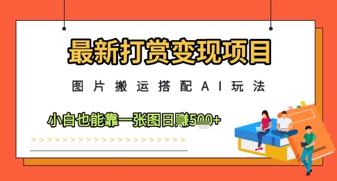 最新打赏变现项目，图片搬运搭配AI玩法，小白也能靠一张图日入5张-星光网创
