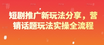 短剧推广新玩法分享，营销话题玩法实操全流程-星光网创
