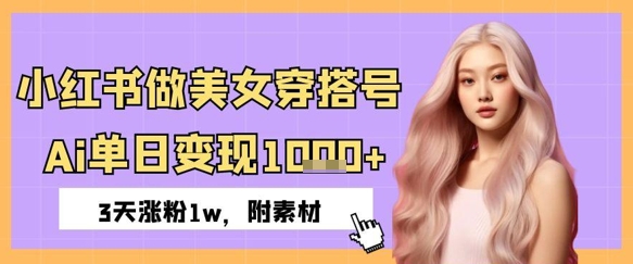 小红书做美女穿搭号，ai单日变现几张，3天涨粉1w-星光网创