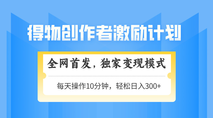 （14697期）得物创作者激励，变现模式，轻松上手，日入300+可矩阵，可放大-星光网创