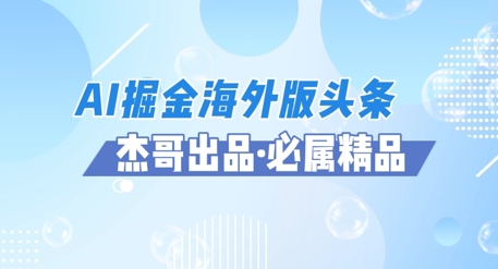 AI掘金海外版头条风口项目，如何利用AI软件+佣金平台出海掘金，单日收益多张-星光网创