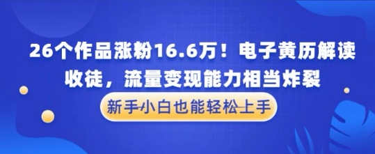 厉害了！26个作品涨粉16.6W！电子黄历解读，收徒，流量变现能力相当炸裂，新手小白也能轻松上手-星光网创