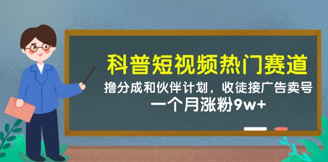 （14768期）科普短视频热门赛道：撸分成和伙伴计划，收徒接广告卖号，一个月涨粉9w+-星光网创