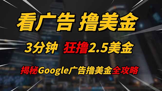（14701期）看广告，撸美金！！3分钟赚2.5美金！！日入200美金不是梦！揭秘Google…-星光网创