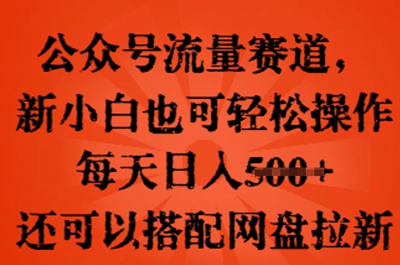 公众号流量赛道，新人小白也可轻松上手操作，每天日入100+，还可以搭配网盘拉新-星光网创