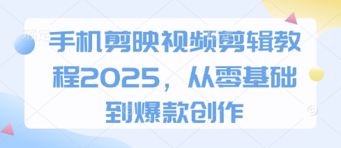 手机剪映视频剪辑教程2025，从零基础到爆款创作-星光网创