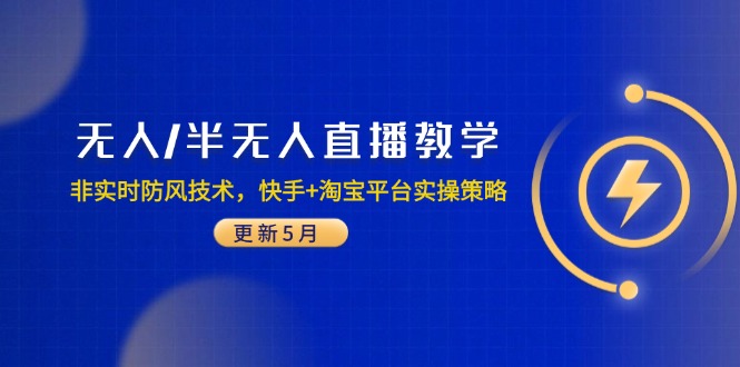 （14809期）无人/半无人直播教学：非实时防风技术，快手+淘宝平台实操策略（更新5月）-星光网创