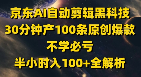 京东AI自动剪辑黑科技，30分钟产100条原创爆款，不学必亏！半小时入100+全解析-星光网创