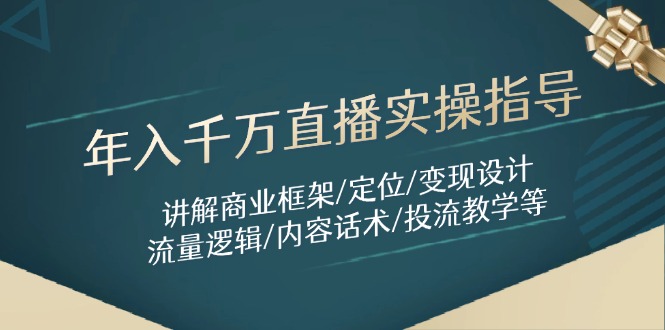 （14664期）年入千万直播实操指导：讲解商业框架/定位/变现设计/流量逻辑/内容话术/等-星光网创