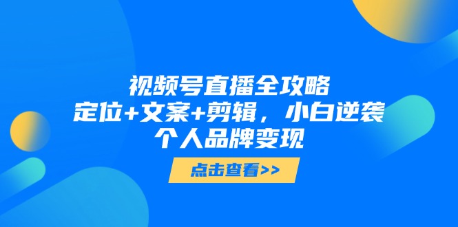 （14819期）视频号直播全攻略，定位+文案+剪辑，小白逆袭个人品牌变现-星光网创