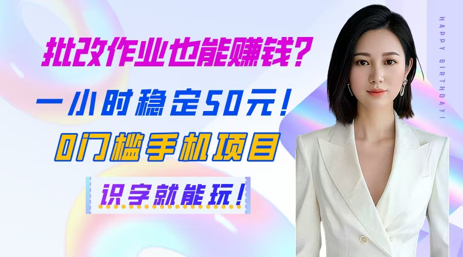 （14658期）批改作业也能赚钱？一小时稳定50元！0门槛手机项目，识字就能玩！-星光网创