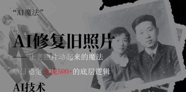 AI 魔法：让泛黄旧照变成朋友圈爆款视频，私域转化率提升50%，单日变现5张-星光网创