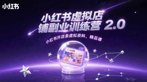 小红书虚拟店铺副业训练营2.0，小红书开店卖虚拟资料，精品课-星光网创
