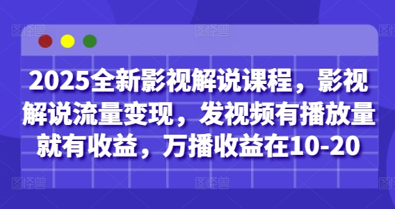 2025全新影视解说课程，影视解说流量变现，发视频有播放量就有收益，万播收益在10-20-星光网创