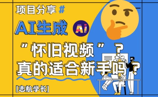 AI生成怀旧视频真的很适合新手？详细讲解！-星光网创
