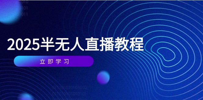 （14662期）半无人直播课(2025/4月) 基础到实操全覆盖，选品/剪辑/直播搭建与话术训练-星光网创