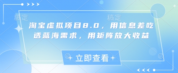 淘宝虚拟项目8.0，用信息差吃透蓝海需求，用矩阵放大收益-星光网创