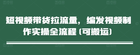 短视频带货拉流量，编发视频制作实操全流程(可搬运)-星光网创