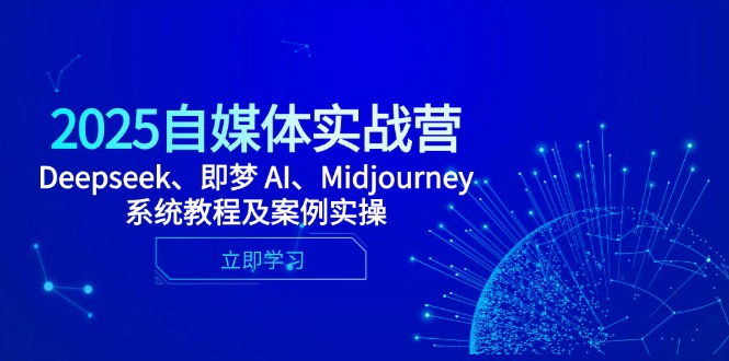 （14640期）2025自媒体实战营，Deepseek、即梦 AI、Midjourney系统教程及案例实操-星光网创