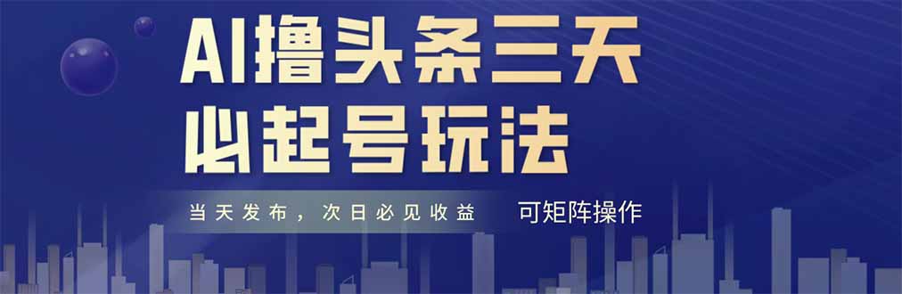（14753期）AI撸头条三天必起号，纯原创情感故事，每天搬砖十分钟，小白复制粘贴月…-星光网创