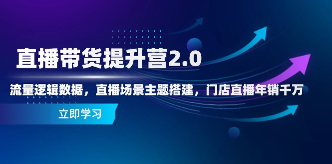 （14694期）直播带货提升营2.0：流量逻辑数据，直播场景主题搭建，门店直播年销千万-星光网创