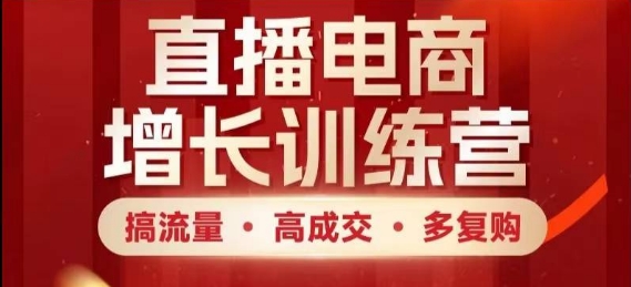 直播电商增长训练营，搞流量·高成交·多复购，快速上手有思路-星光网创