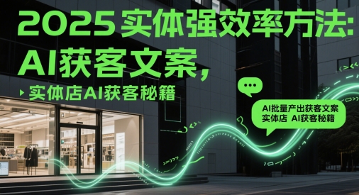 2025实体强效率方法：AI批量产出获客文案，实体店AI获客秘籍-星光网创