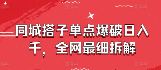 同城搭子单点爆破日入千，全网最细拆解-星光网创