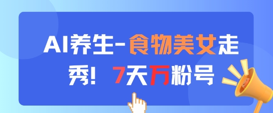 AI养生新玩法，食物美女走秀，7天万粉号-星光网创
