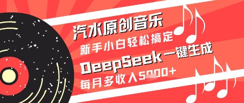 汽水原创音乐DeepSeek一键生成新手小白轻松搞定每月多收入5k+【揭秘】-星光网创