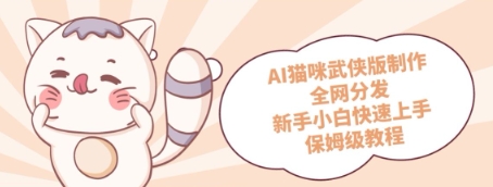 AI猫咪武侠版制作，全网分发，新手小白快速上手，保姆级教程-星光网创